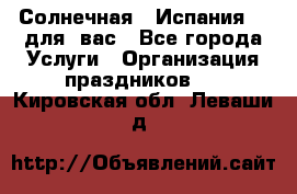 Солнечная   Испания....для  вас - Все города Услуги » Организация праздников   . Кировская обл.,Леваши д.